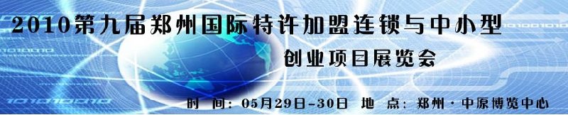 2010第九屆鄭州國際特許加盟連鎖與中小型創業項目展覽會