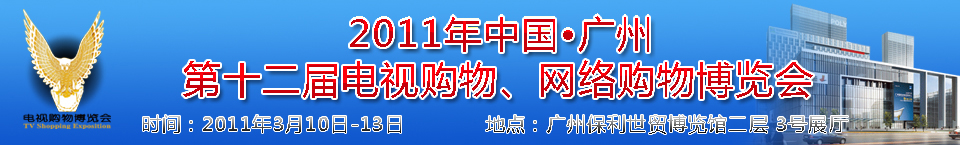 2011中國廣州第十二屆電視購物博覽會暨廣州第七屆網絡購物展覽會中國電視購物博覽會暨網絡購物展覽會