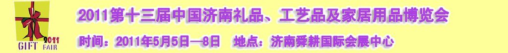 2011第十三屆山東禮品、工藝品及家居用品（濟(jì)南）博覽會(huì)山東禮品、工藝品、家居用品（濟(jì)南）博覽會(huì)