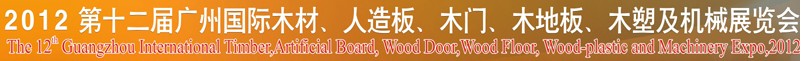 2012第十二屆廣州國(guó)際木材、人造板、木門、木地板、裝飾紙、木塑及機(jī)械展覽會(huì)