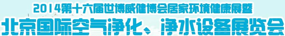 2014第十六屆世博威健博會居家環境健康展暨北京國際空氣凈化、凈水設備展覽會