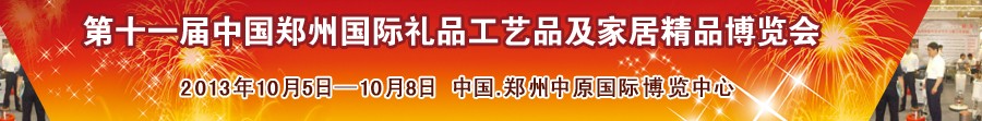 2013第十一屆中國鄭州國際禮品工藝品及家居精品博覽會