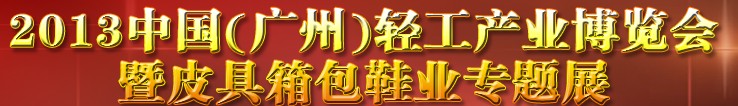 2013中國(guó)（廣州）輕工產(chǎn)業(yè)博覽會(huì)暨皮具、箱包、鞋業(yè)出口商品交易會(huì)