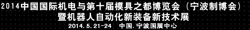 2014中國國際機電與第十屆模具之都博覽會（寧波制博會）暨機器人自動化新裝備新技術展