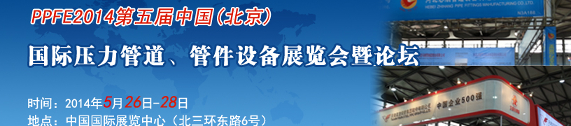 PPFE2014第五屆中國（北京）國際壓力管道、管件設(shè)備展覽會(huì)暨論壇