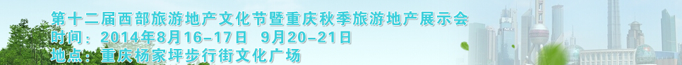 2014第十二屆秋季西部旅游地產文化節暨重慶海外置業展