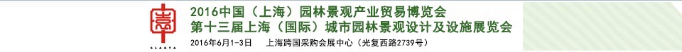 2016第十三屆上海（國際）城市園林景觀綠化設計及設施展覽會<br>中國（上海）園林景觀產業貿易博覽會