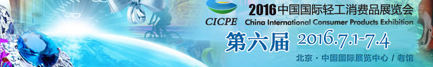 2016第六屆中國國際輕工消費品展覽會(CICPE)