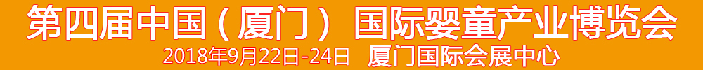 2018第4屆中國（廈門）國際嬰童產(chǎn)業(yè)博覽會暨中國（廈門）國際孕嬰用品展<br>中國（廈門）國際童裝展<br>中國（廈門）嬰童產(chǎn)品包裝設計展